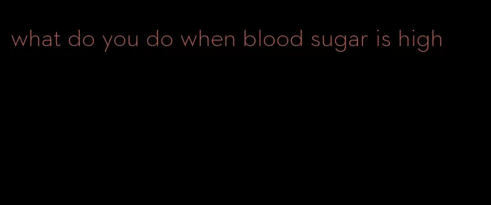 what do you do when blood sugar is high