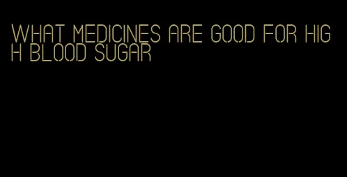 what medicines are good for high blood sugar