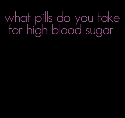 what pills do you take for high blood sugar