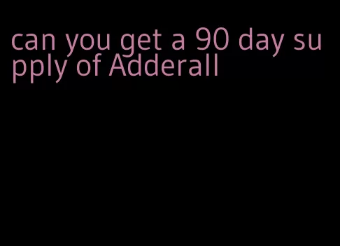 can you get a 90 day supply of Adderall