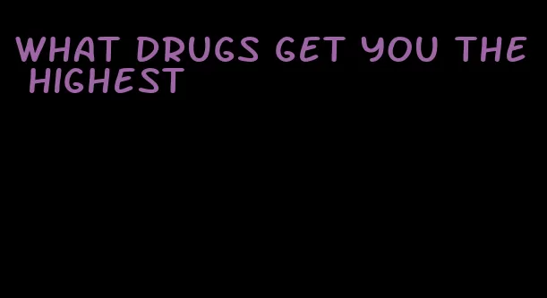 what drugs get you the highest