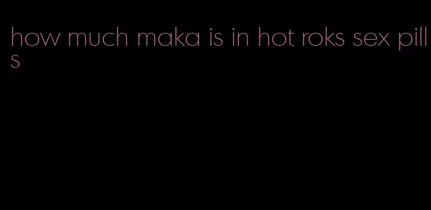 how much maka is in hot roks sex pills