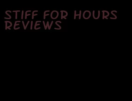 stiff for hours reviews