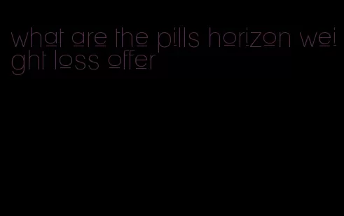 what are the pills horizon weight loss offer