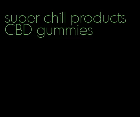 super chill products CBD gummies