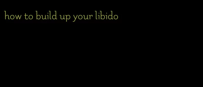 how to build up your libido