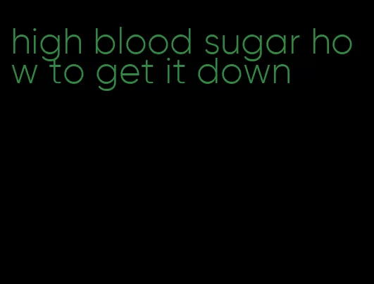 high blood sugar how to get it down