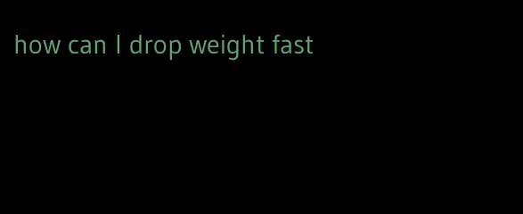 how can I drop weight fast
