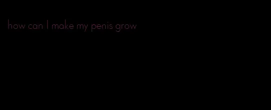 how can I make my penis grow
