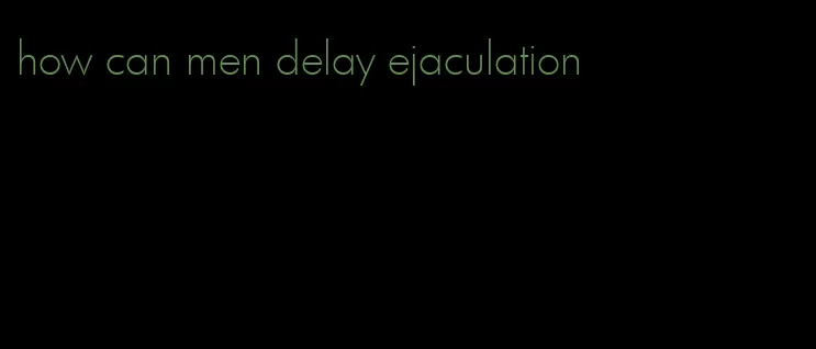 how can men delay ejaculation