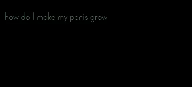 how do I make my penis grow