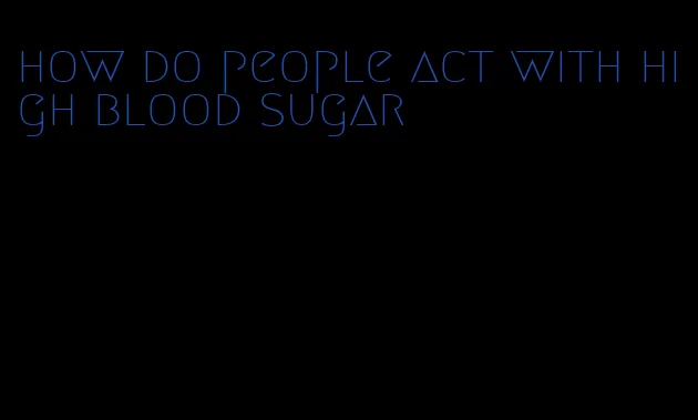 how do people act with high blood sugar