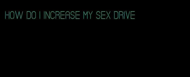 how do I increase my sex drive