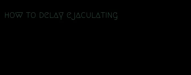 how to delay ejaculating