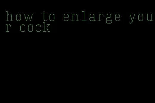 how to enlarge your cock