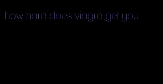 how hard does viagra get you