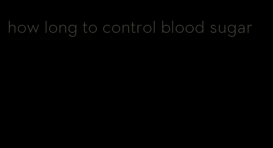 how long to control blood sugar