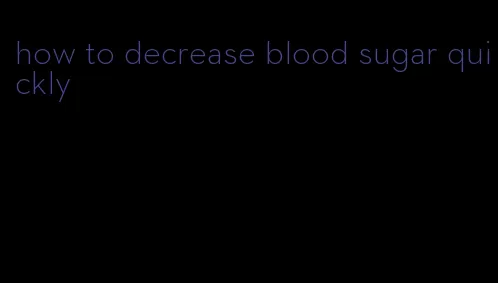 how to decrease blood sugar quickly