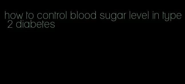 how to control blood sugar level in type 2 diabetes