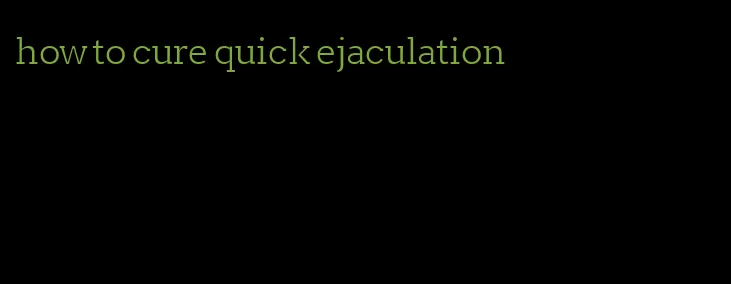 how to cure quick ejaculation