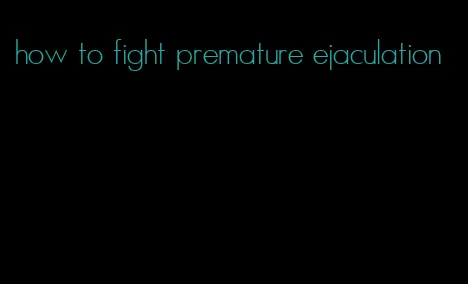 how to fight premature ejaculation