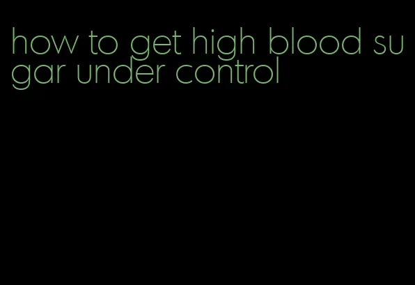 how to get high blood sugar under control