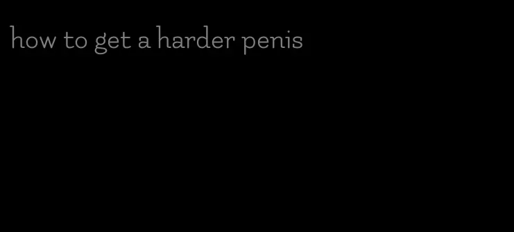 how to get a harder penis