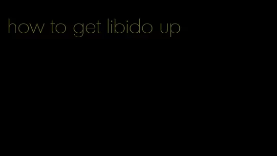 how to get libido up