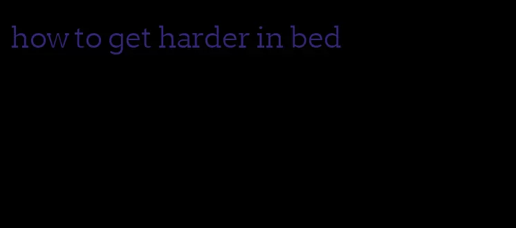how to get harder in bed