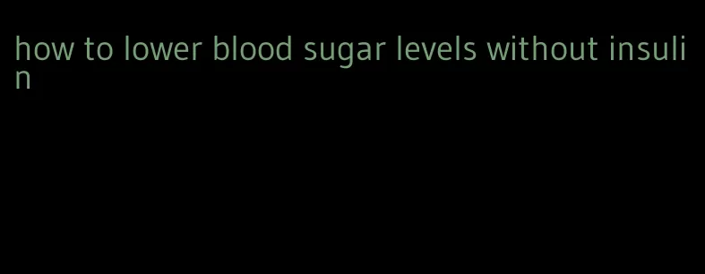 how to lower blood sugar levels without insulin