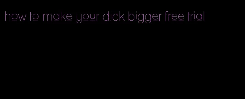 how to make your dick bigger free trial