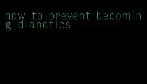 how to prevent becoming diabetics