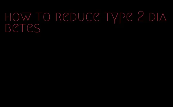 how to reduce type 2 diabetes