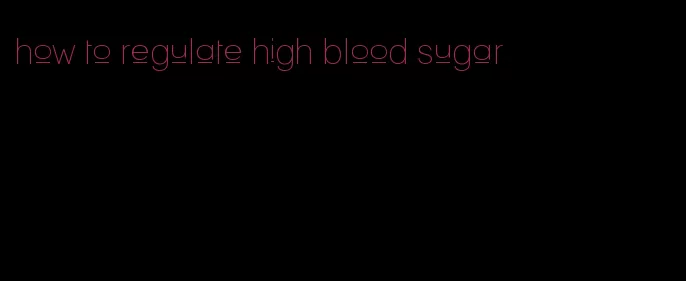 how to regulate high blood sugar