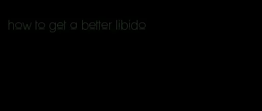how to get a better libido