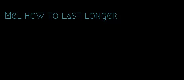 Mel how to last longer