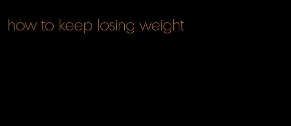 how to keep losing weight
