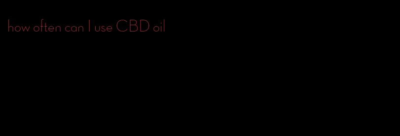 how often can I use CBD oil