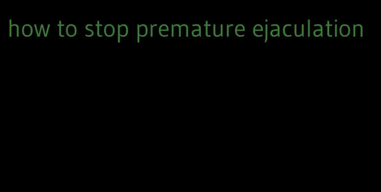 how to stop premature ejaculation