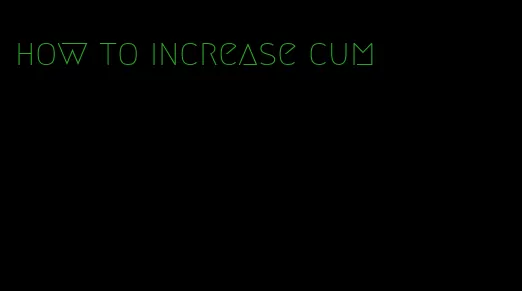 how to increase cum