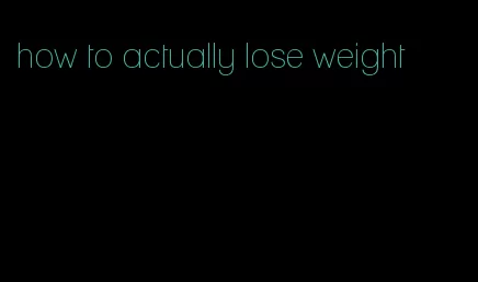 how to actually lose weight