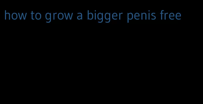 how to grow a bigger penis free