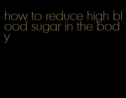 how to reduce high blood sugar in the body