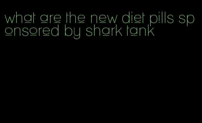 what are the new diet pills sponsored by shark tank