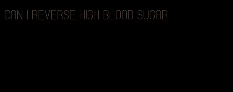 can I reverse high blood sugar