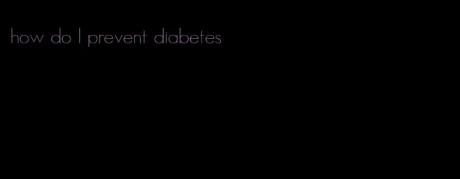 how do I prevent diabetes