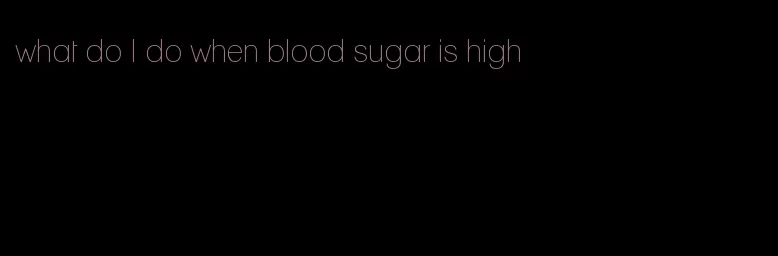 what do I do when blood sugar is high