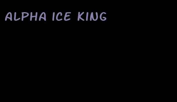 alpha ice king
