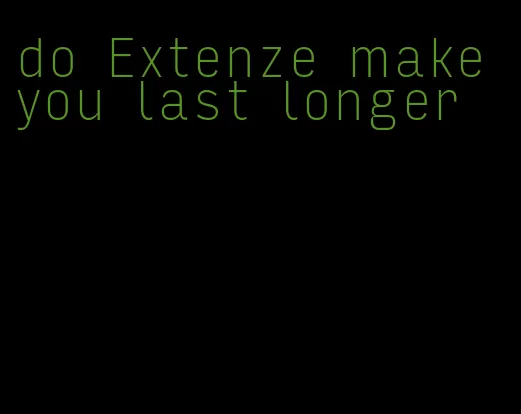 do Extenze make you last longer