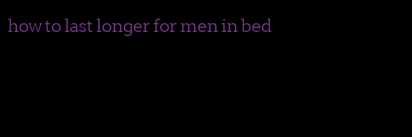 how to last longer for men in bed